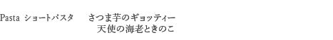 ＜Pasta　ショートパスタ＞　さつま芋のギョッティー　天使の海老ときのこ