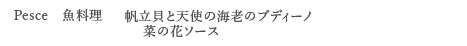 ＜Pesce　魚料理＞ 帆立貝と天使の海老のブディーノ　菜の花ソース